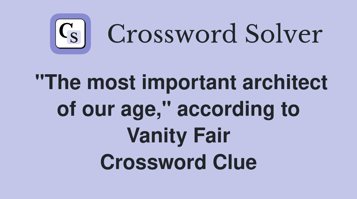 "The most important architect of our age," according to Vanity Fair Crossword Clue Answers